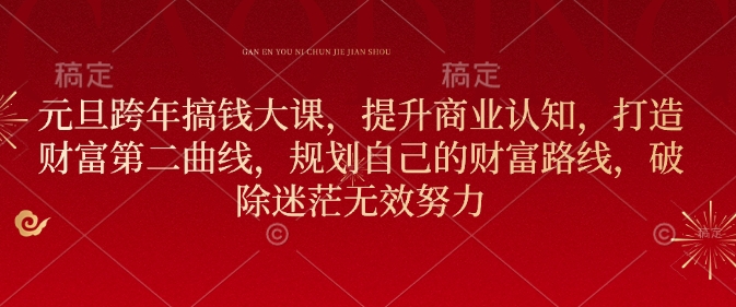 元旦跨年搞钱大课，提升商业认知，打造财富第二曲线，规划自己的财富路线，破除迷茫无效努力-木白网创