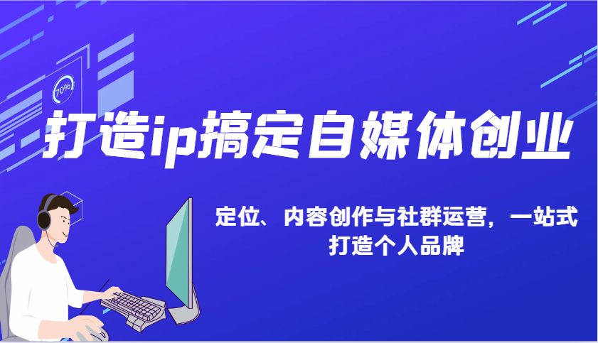 打造ip搞定自媒体创业：IP定位、内容创作与社群运营，一站式打造个人品牌-木白网创
