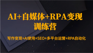 AI+自媒体+RPA变现训练营：写作变现+AI使用+SEO+多平台运营+RPA自动化-木白网创