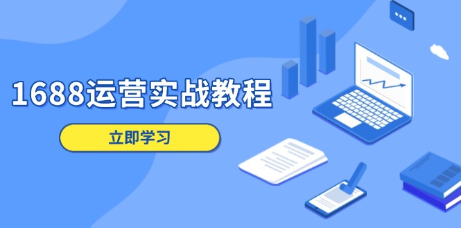 1688运营实战教程：店铺定位/商品管理/爆款打造/数字营销/客户服务等-木白网创