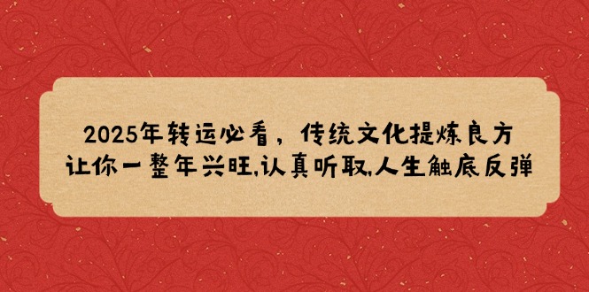 2025年转运必看，传统文化提炼良方,让你一整年兴旺,认真听取,人生触底反弹-木白网创