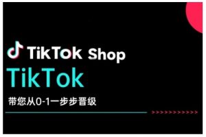 TikTok Shop带您从0-1一步步晋级,开启电商新征程,在TikTok商业领域实现突破与成长-木白网创