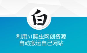 利用AI爬虫网创资源网自动搬运自己网站-木白网创