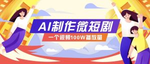 AI制作微短剧实操教程，今年最大风口一个视频100W播放量，附详细实操+变现计划-木白网创