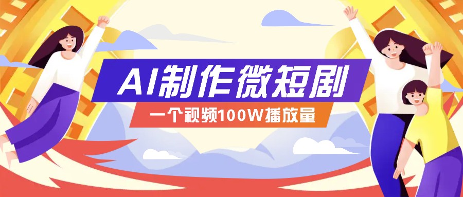 AI制作微短剧实操教程,今年最大风口一个视频100W播放量,附详细实操+变现计划-木白网创