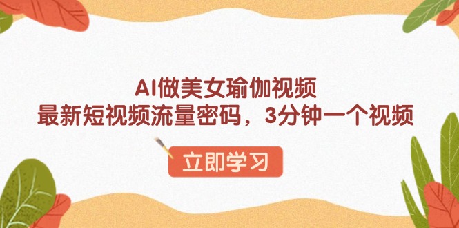 AI做美女瑜伽视频，最新短视频流量密码，3分钟一个视频-木白网创