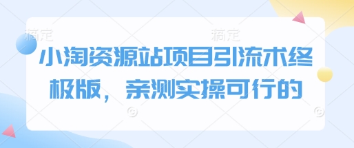 小淘资源站项目引流术终极版，亲测实操可行的-木白网创
