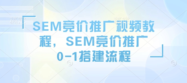 SEM竞价推广视频教程，SEM竞价推广0-1搭建流程-木白网创