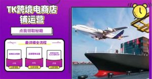 2025TK跨境电商选品趋势0到1店铺搭建最全实操讲解，轻松在家把货卖出国-木白网创