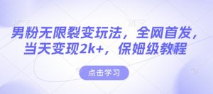 男粉无限裂变玩法，全网首发，当天变现2k+，保姆级教程【永久更新】【揭秘】-木白网创