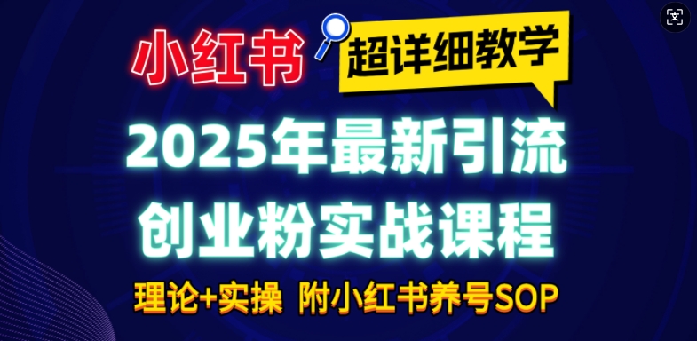 2025年最新小红书引流创业粉实战课程【超详细教学】小白轻松上手,月入1W+,附小红书养号SOP-木白网创