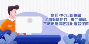低价PPC扫流秘籍：运营必备能力, 推广基础, 产品布局与数据化选款详解-木白网创