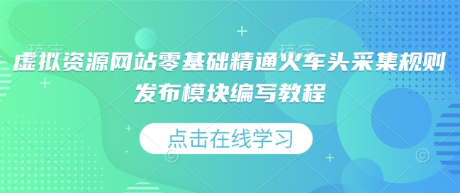 虚拟资源网站零基础精通火车头采集规则发布模块编写教程-木白网创