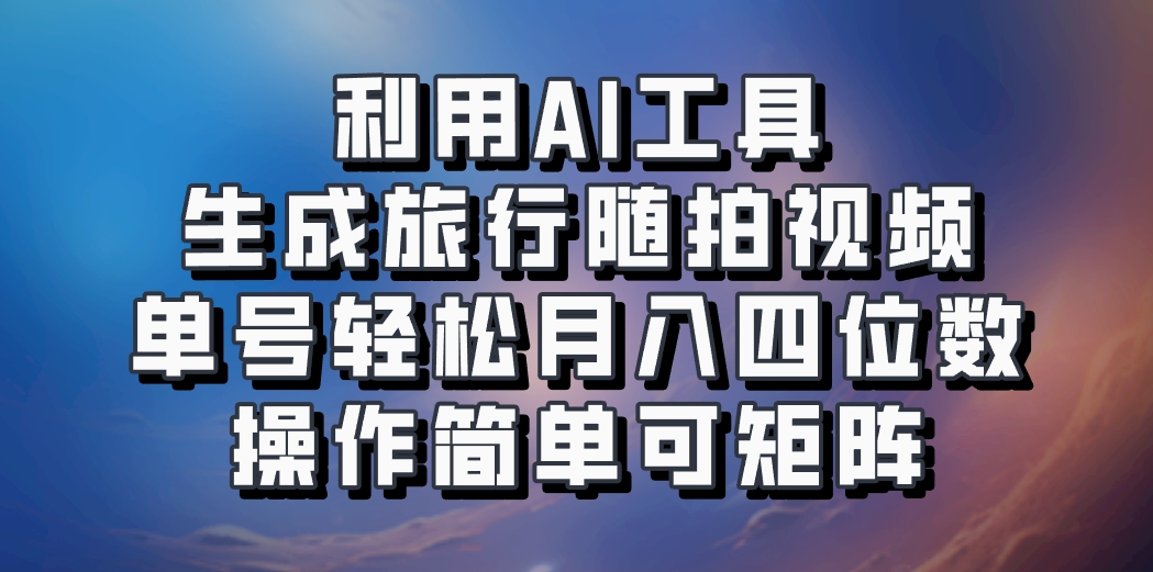 利用AI工具生成旅行随拍视频，单号轻松月入四位数，操作简单可矩阵-木白网创