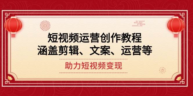 短视频运营创作教程，涵盖剪辑、文案、运营等，助力短视频变现-木白网创
