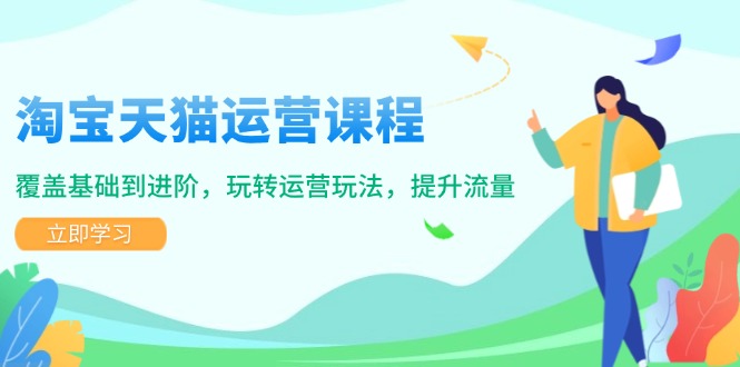 淘宝天猫运营课程，覆盖基础到进阶，玩转运营玩法，提升流量-木白网创