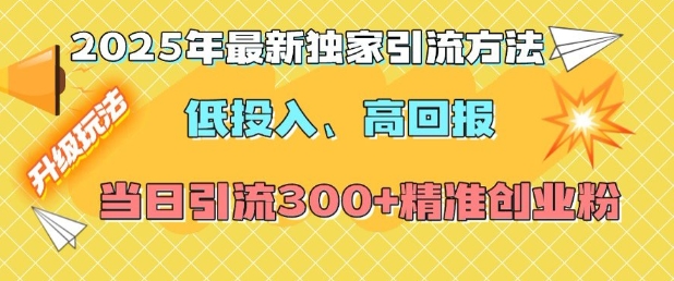 2025年最新独家引流方法，低投入高回报？当日引流300+精准创业粉-木白网创