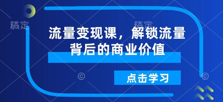 流量变现课，解锁流量背后的商业价值-木白网创