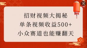 招财视频大揭秘：单条视频收益500+，小众赛道也能挣翻天!-木白网创
