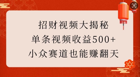 招财视频大揭秘：单条视频收益500+，小众赛道也能挣翻天!-木白网创