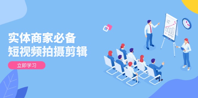 实体商家必备！短视频拍摄剪辑，从基础到进阶 全面提升视频质量与获客效果-木白网创