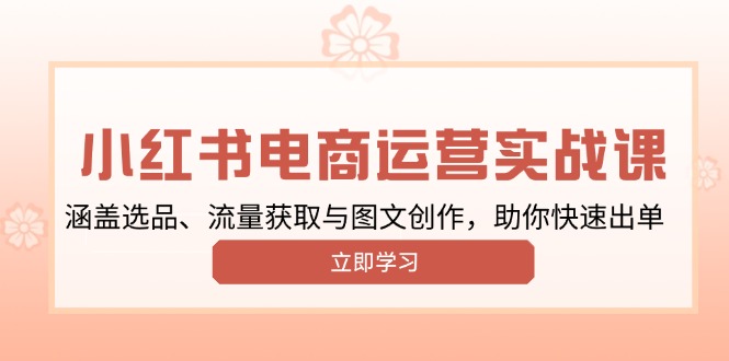 小红书变现运营实战课，涵盖选品、流量获取与图文创作，助你快速出单-木白网创