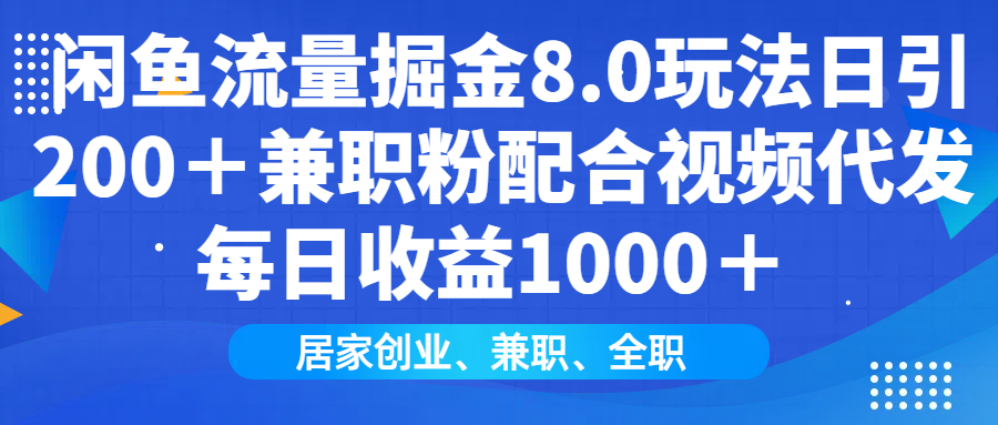 闲鱼流量掘金8.0玩法日引200＋兼职粉配合视频代发日入1000＋收益适合互…-木白网创
