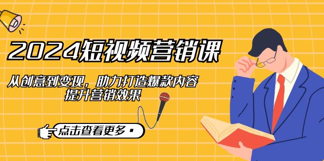 2024短视频-营销课：从创意到变现，助力打造爆款内容，提升营销效果-木白网创