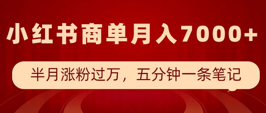小红书商单最新玩法，半个月涨粉过万，五分钟一条笔记，月入7000+-木白网创