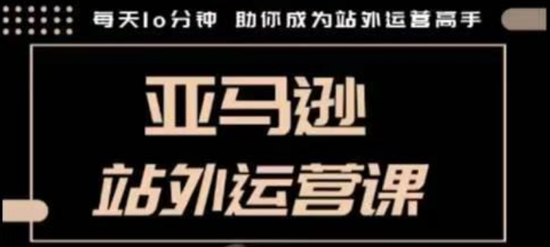 聪明的跨境人都在学的亚马逊站外运营课，每天10分钟，手把手教你成为站外运营高手-木白网创