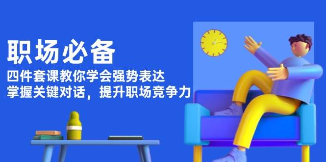 职场必备，四件套课教你学会强势表达，掌握关键对话，提升职场竞争力-木白网创