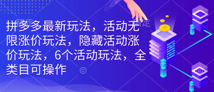 拼多多最新玩法，活动无限涨价玩法，隐藏活动涨价玩法，6个活动玩法，全类目可操作-木白网创