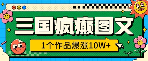 三国疯癫图文，1个作品爆涨10W+，3分钟教会你，趁着风口无脑冲(附详细教学)-木白网创