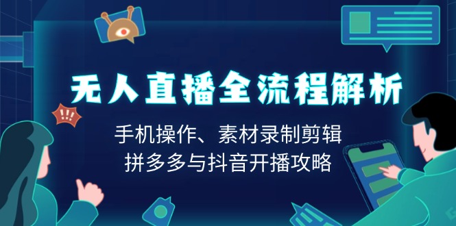 无人直播全流程解析：手机操作、素材录制剪辑、拼多多与抖音开播攻略-木白网创