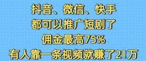 抖音微信快手都可以推广短剧了，佣金最高75%，有人靠一条视频就挣了2W-木白网创