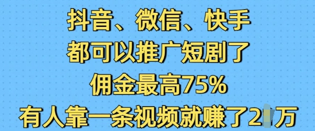 抖音微信快手都可以推广短剧了，佣金最高75%，有人靠一条视频就挣了2W-木白网创