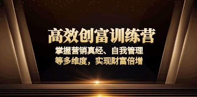 高效创富训练营：掌握营销真经、自我管理等多维度，实现财富倍增-木白网创
