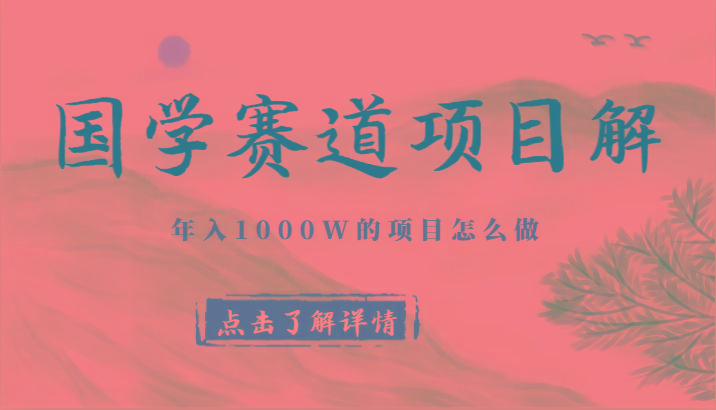 国学赛道项目拆解，全是干货，年入1000W的项目应该怎么做，思维提升-木白网创