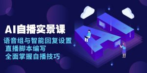 AI 自播 实景课：语音组与智能回复设置, 直播脚本编写, 全面掌握自播技巧-木白网创