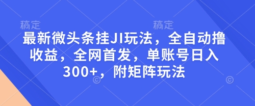 最新微头条挂JI玩法，全自动撸收益，全网首发，单账号日入300+，附矩阵玩法【揭秘】-木白网创