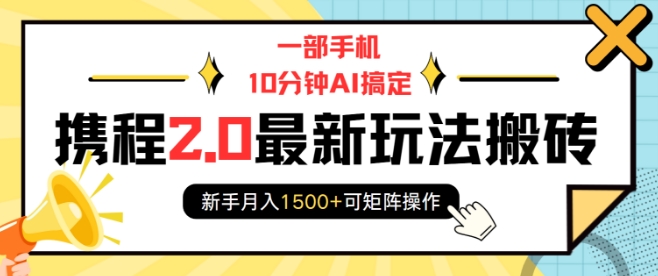 一部手机10分钟AI搞定，携程2.0最新玩法搬砖，新手月入1500+可矩阵操作-木白网创