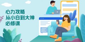 心力 攻略，从小白到大神必修课，技能与心力独立，助你自信从容面对挑战-木白网创