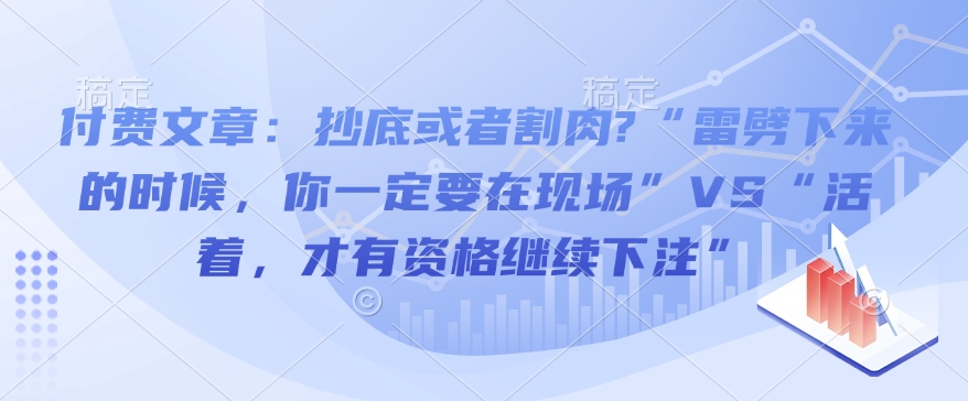 付费文章：抄底或者割肉?“雷劈下来的时候，你一定要在现场”VS“活着，才有资格继续下注”-木白网创