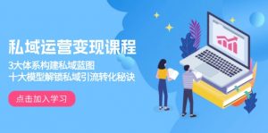 私域运营变现课程，3大体系构建私域蓝图，十大模型解锁私域引流转化秘诀-木白网创