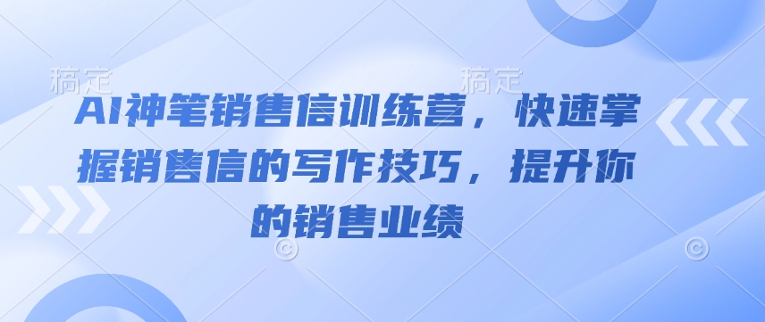 AI神笔销售信训练营，快速掌握销售信的写作技巧，提升你的销售业绩-木白网创