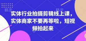 实体行业拍摄剪辑线上课，实体商家不要再等啦，短视频拍起来-木白网创