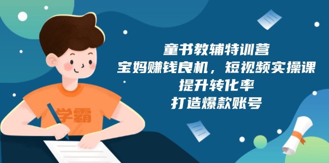 童书教辅特训营，宝妈赚钱良机，短视频实操课，提升转化率，打造爆款账号-木白网创