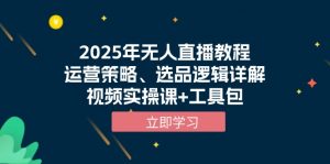 2025年无人直播教程，运营策略、选品逻辑详解，视频实操课+工具包-木白网创