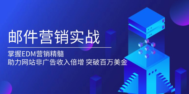 邮件营销实战，掌握EDM营销精髓，助力网站非广告收入倍增，突破百万美金-木白网创
