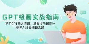 GPT绘画实战指南：学习GPT四大应用，掌握提示词设计，探索AI绘画赚钱之路-木白网创